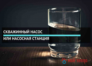 Скважинный насос или насосная станция: чему отдать предпочтение